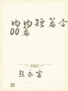 肉肉短篇合集500篇