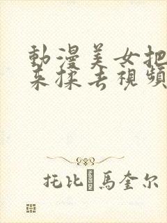 动漫美女把胸揉来揉去视频在线观看