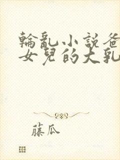 轮乱小说爸爸吸女儿的大乳房封面