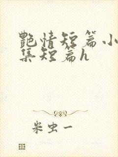 艳情短篇小说合集短篇h