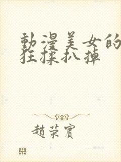 动漫美女的胸被狂揉扒掉