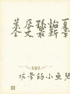 叶辰孙怡夏若雪全文最新章节免费阅读?