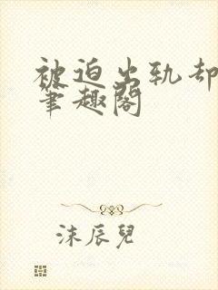 被迫出轨却上瘾笔趣阁