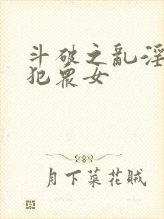 斗破之乱淫h侵犯众女