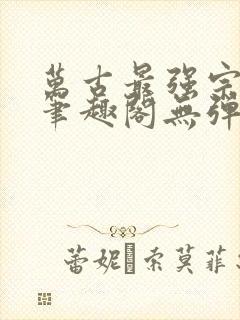 万古最强宗小说笔趣阁无弹窗