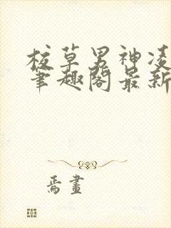 校草男神凌云河笔趣阁最新章节更新