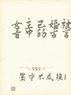 女主已婚被男主看中的古言