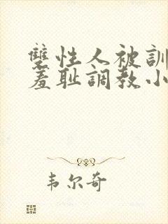 双性人被训诫师羞耻调教小说