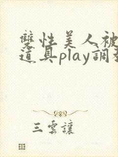 双性美人被花式道具play调教nph