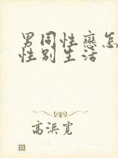 男同性恋怎么过性别生活