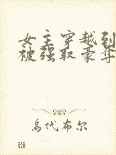 女主穿越到古代被强取豪夺