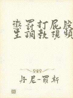 惩罚打屁股打女生调教视频网站