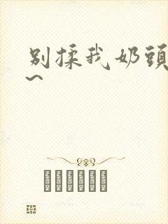 别揉我奶头嗯啊~