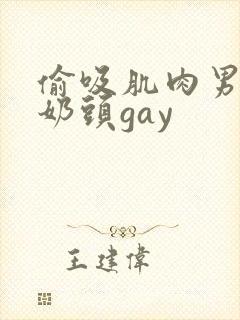 偷吸肌肉男胸肌奶头gay