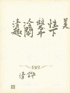 清冷双性美人笔趣阁年下