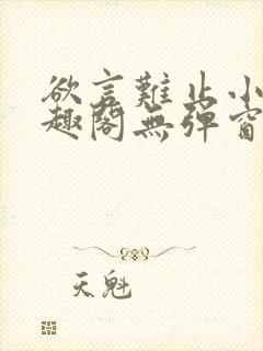 欲言难止小说笔趣阁无弹窗