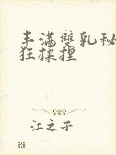 丰满双乳秘书被狂揉捏