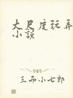 大尺度玩弄少妇小说