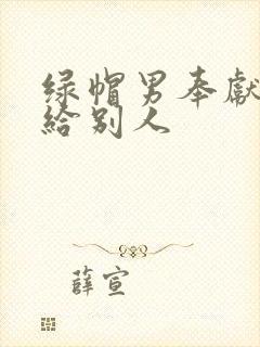 绿帽男奉献娇妻给别人