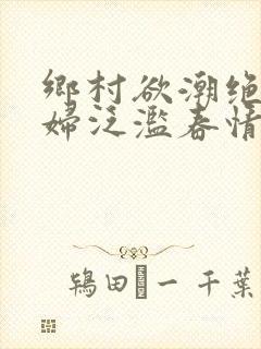 乡村欲潮绝色村妇泛滥春情下载封面