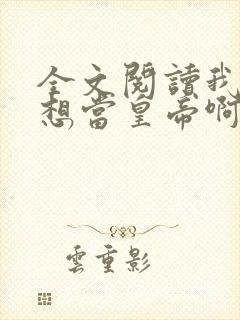 全文阅读我真没想当皇帝啊