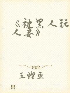 《被黑人玩弄的人妻》