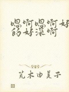 嗯啊嗯啊好大插的好深啊