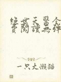 绝世天医全文免费阅读无弹窗封面