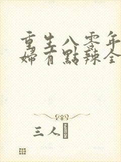 重生八零年代媳妇有点辣全文免费