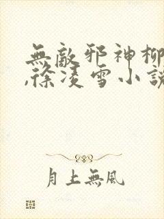 无敌邪神柳无邪,徐凌雪小说免费封面