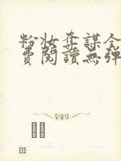 粉妆夺谋全文免费阅读无弹窗笔趣阁