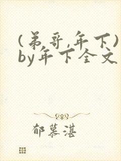 (弟哥,年下)by年下全文免费阅读笔趣阁封面