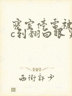 寝室停电被室友c到翻白眼男男小说