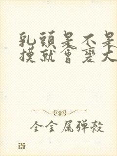 乳头是不是经常摸就会变大