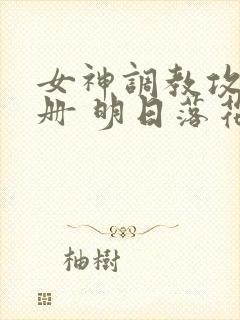 女神调教攻略手册 明日落花