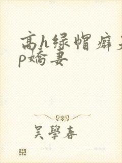 高h绿帽癖夫np娇妻