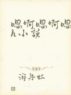 嗯啊嗯啊嗯啊高h小说