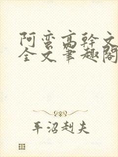 阿蛮高干文狂烈全文笔趣阁