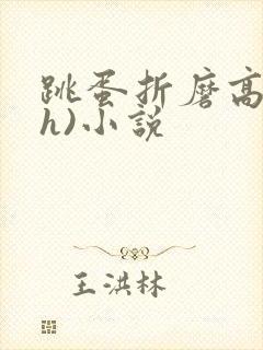 跳蛋折磨高潮(h)小说