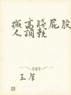 撅高贱屁股求主人调教