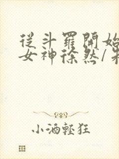 从斗罗开始俘获女神徐然/朱竹清全文