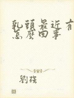 乳头最近有点疼怎么回事