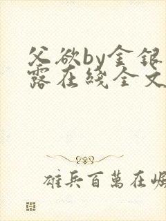 父欲by金银花露在线全文免费阅读笔趣