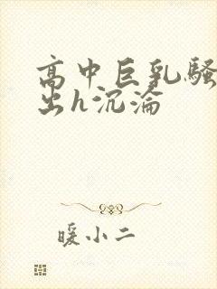 高中巨乳骚奶露出h沉沦