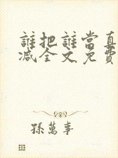 谁把谁当真无删减全文免费阅读笔趣阁