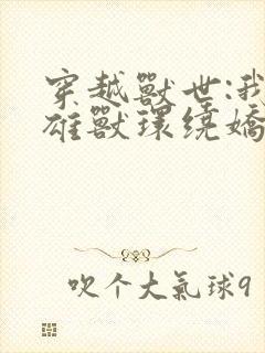 穿越兽世:我被雄兽环绕娇宠