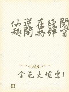 仙逆在线阅读笔趣阁无弹窗