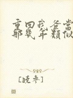 重回我爸当校草那几年类似文