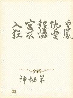 入宫报仇皇帝疯狂求怜爱凤玖颜小说