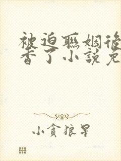 被迫联姻后我真香了小说免费阅读